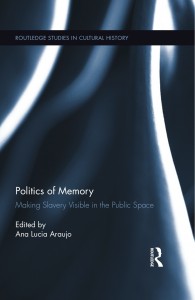 Politics of Memory: Making Slavery Visible in the Public Space (Routledge Studies in Cultural History) Ana Lucia Araujo